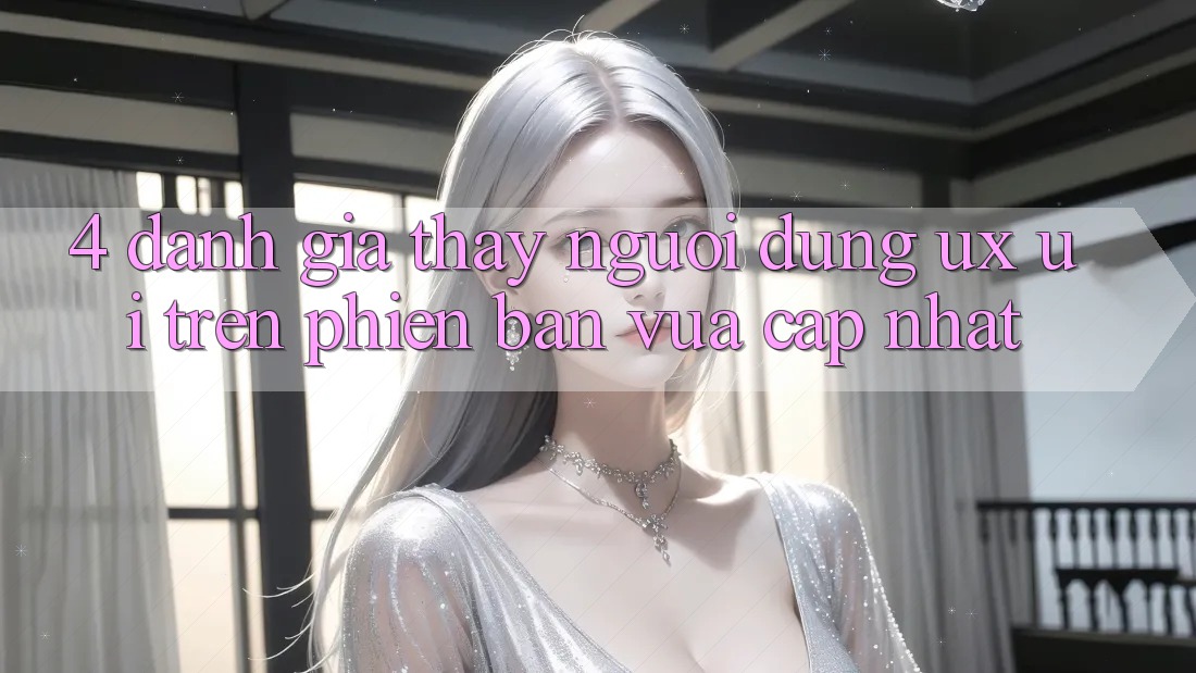 4. Đánh Giá Thấy Người Dùng (UX/UI) Trên Phiên Bản Vừa cập nhật