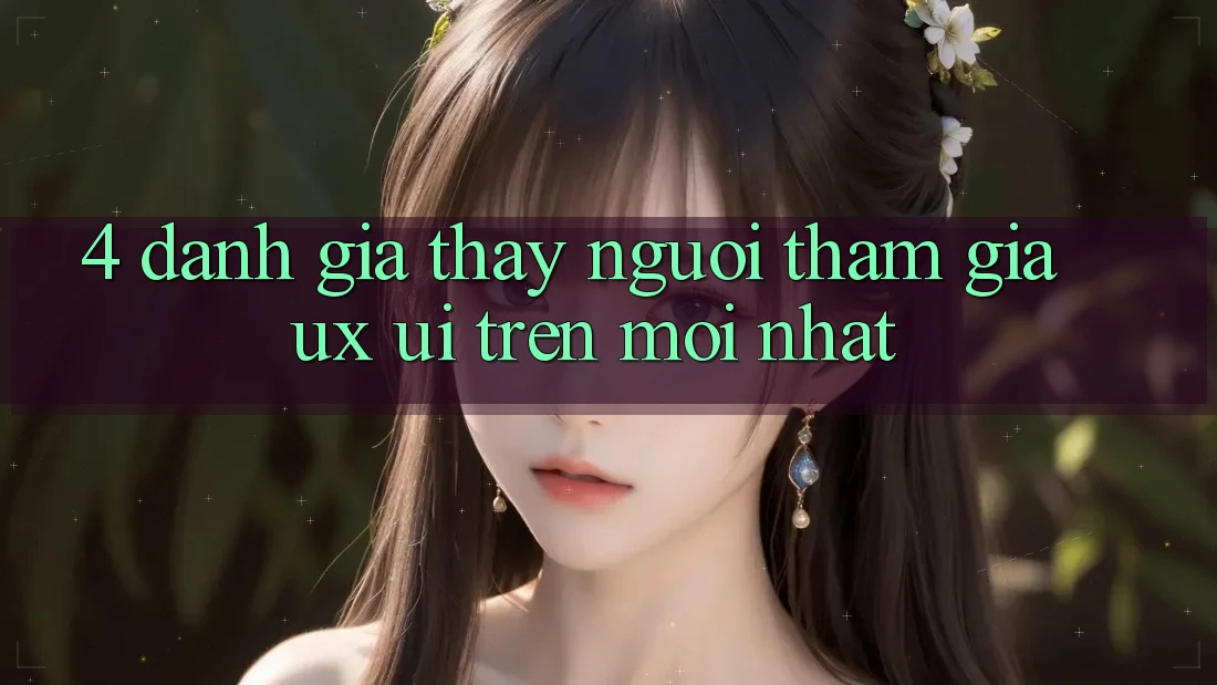 4. Đánh Giá Thấy Người tham gia (UX/UI) Trên Mới nhất 4. Đánh Giá Thấy Người tham gia (UX/UI) Trên Mới nhất