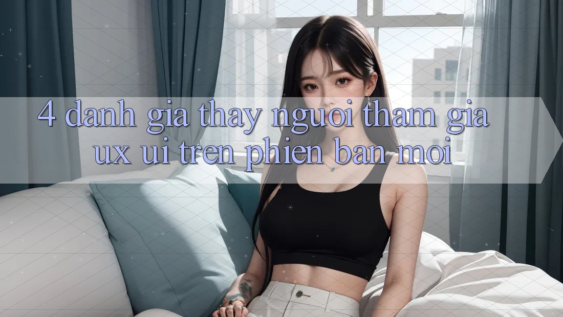 4. Đánh Giá Thấy Người tham gia (UX/UI) Trên Phiên Bản Mới