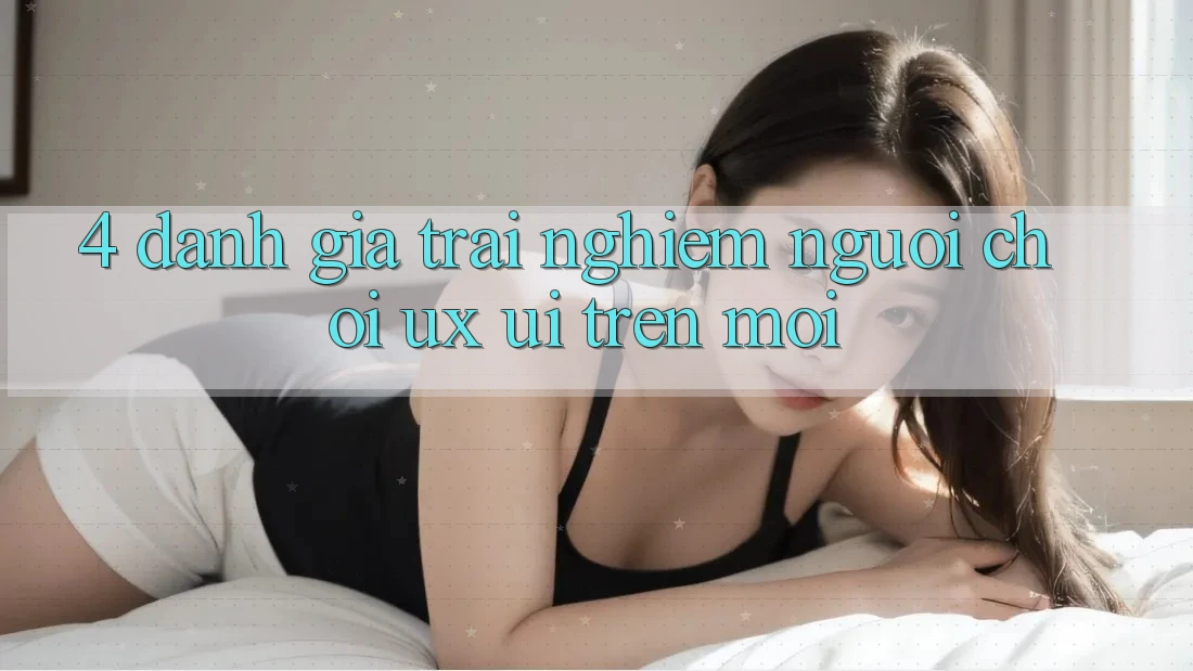 4. Đánh Giá Trải Nghiệm Người chơi (UX/UI) Trên Mới 4. Đánh Giá Trải Nghiệm Người chơi (UX/UI) Trên Mới