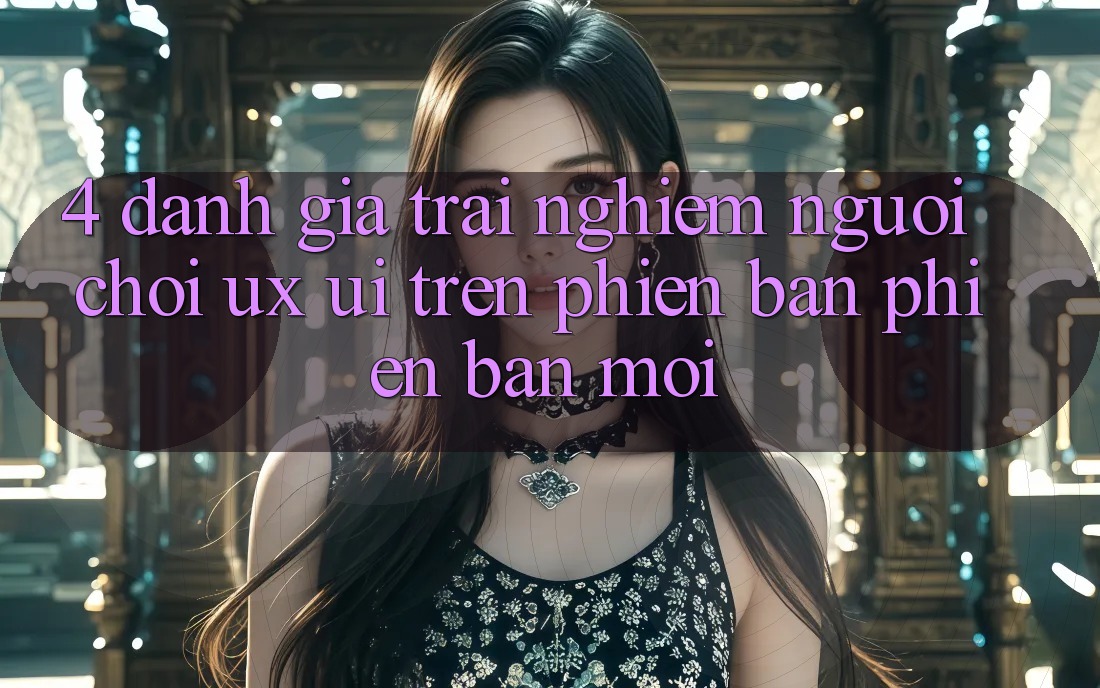 4. Đánh Giá Trải Nghiệm Người chơi (UX/UI) Trên Phiên Bản Phiên bản mới