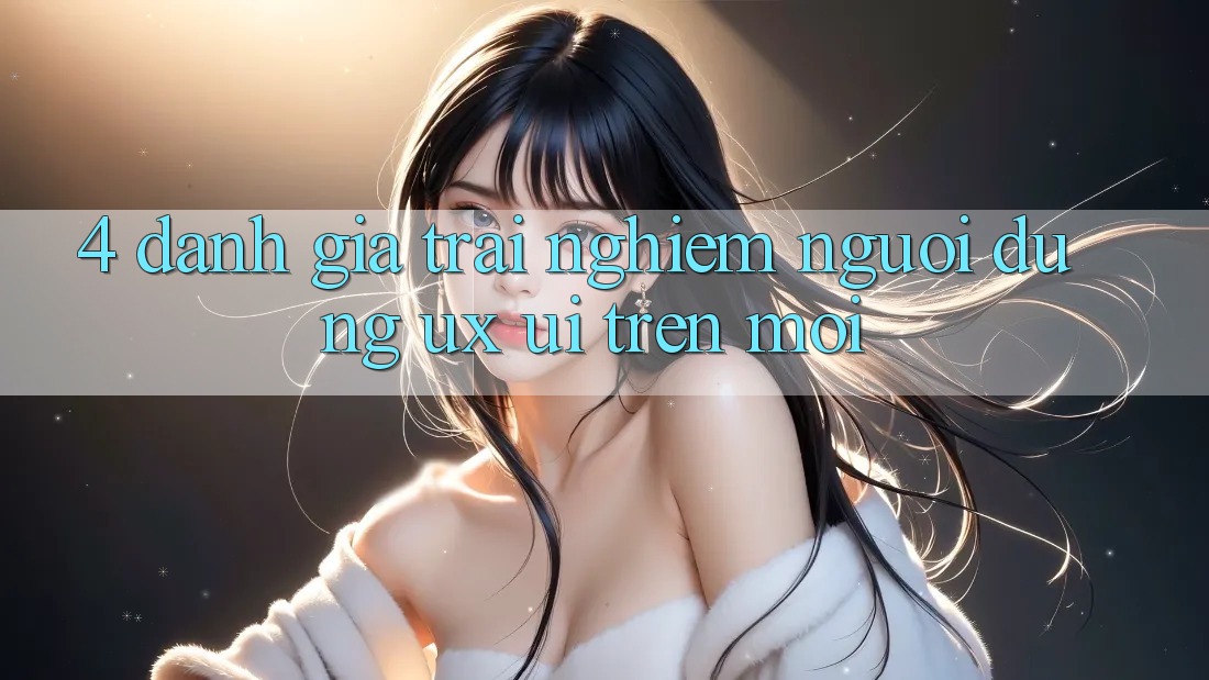 4. Đánh Giá Trải Nghiệm Người Dùng (UX/UI) Trên Mới 4. Đánh Giá Trải Nghiệm Người Dùng (UX/UI) Trên Mới