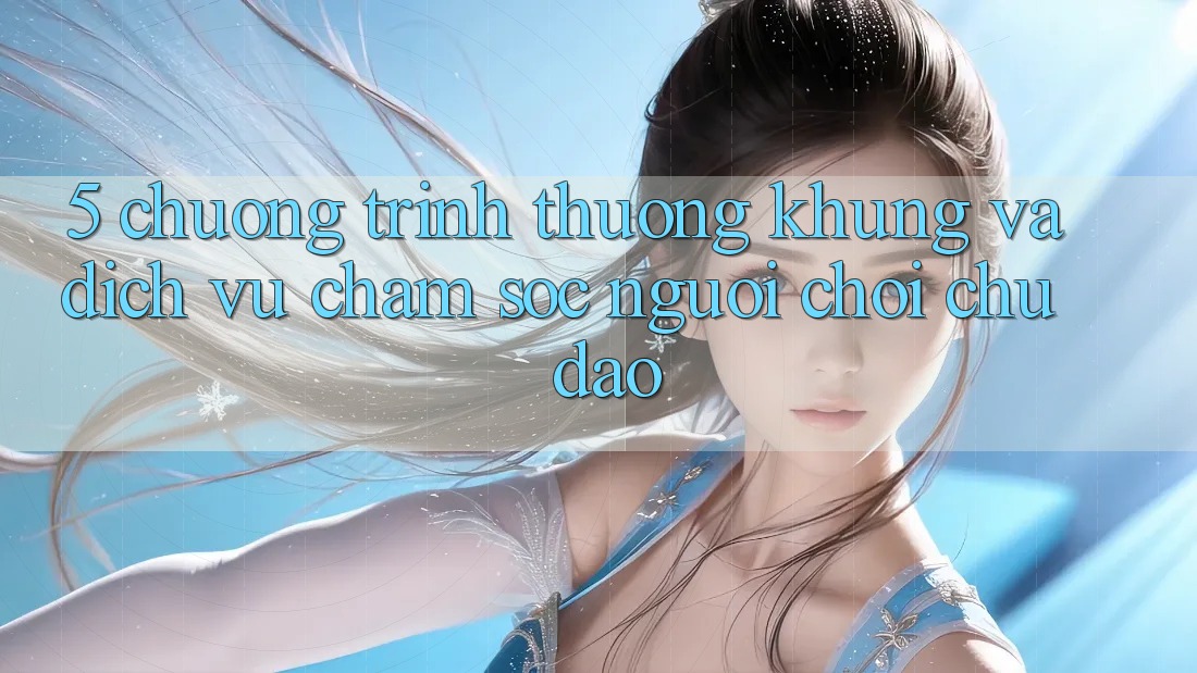 5. Chương trình thưởng Khủng Và Dịch Vụ Chăm Sóc Người chơi Chu Đáo