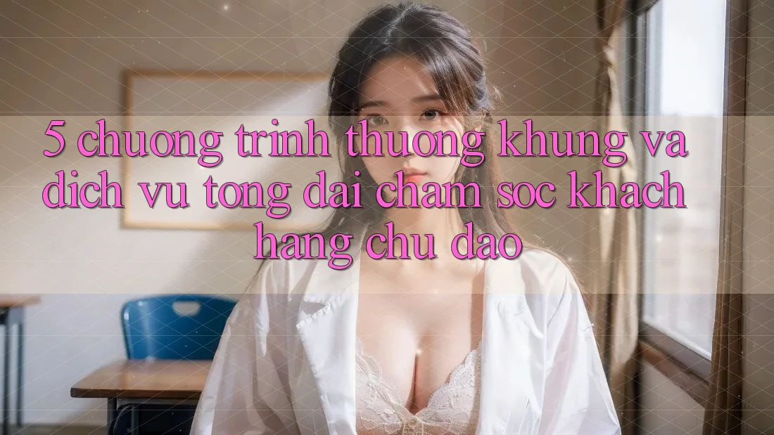 5. Chương trình thưởng Khủng Và Dịch Vụ Tổng đài chăm sóc khách hàng Chu Đáo 5. Chương trình thưởng Khủng Và Dịch Vụ Tổng đài chăm sóc khách hàng Chu Đáo