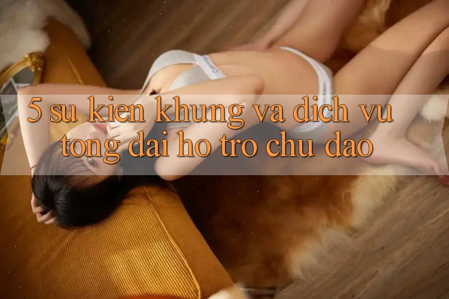 5. Sự kiện Khủng Và Dịch Vụ Tổng đài hỗ trợ Chu Đáo 5. Sự kiện Khủng Và Dịch Vụ Tổng đài hỗ trợ Chu Đáo