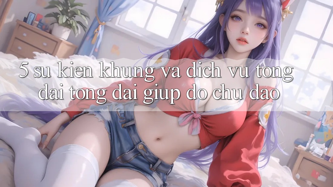 5. Sự kiện Khủng Và Dịch Vụ Tổng đài tổng đài giúp đỡ Chu Đáo