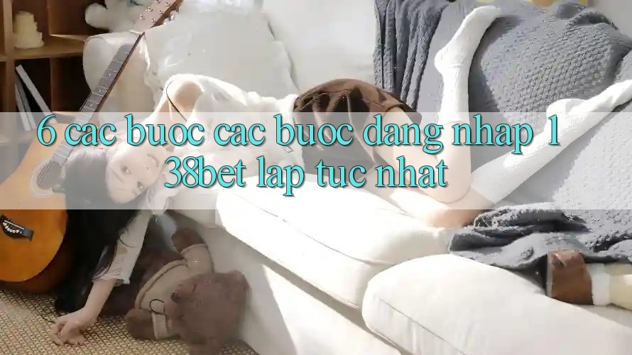 6. Các bước Các Bước Đăng Nhập 138bet Lập tức Nhất 6. Các bước Các Bước Đăng Nhập 138bet Lập tức Nhất