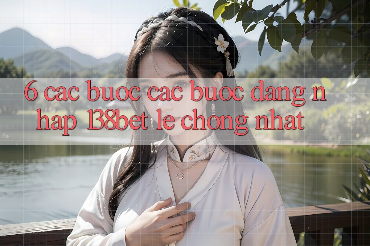 6. Các bước Các Bước Đăng nhập 138bet Lẹ Chóng Nhất 6. Các bước Các Bước Đăng nhập 138bet Lẹ Chóng Nhất