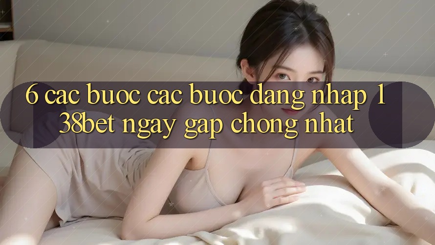 6. Các bước Các Bước Đăng nhập 138bet Ngay gấp chóng Nhất 6. Các bước Các Bước Đăng nhập 138bet Ngay gấp chóng Nhất