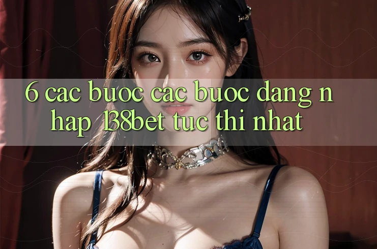 6. Các bước Các Bước Đăng Nhập 138bet Tức thì Nhất 6. Các bước Các Bước Đăng Nhập 138bet Tức thì Nhất