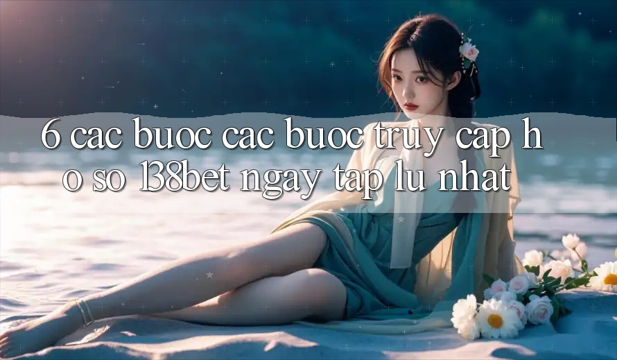 6. Các bước Các Bước Truy cập hồ sơ 138bet Ngay tắp lự Nhất