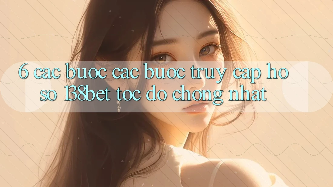 6. Các bước Các Bước Truy cập hồ sơ 138bet Tốc độ Chóng Nhất 6. Các bước Các Bước Truy cập hồ sơ 138bet Tốc độ Chóng Nhất