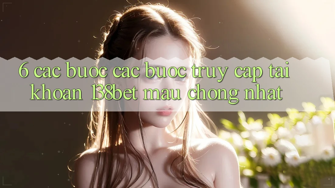 6. Các bước Các Bước Truy cập tài khoản 138bet Mau Chóng Nhất 6. Các bước Các Bước Truy cập tài khoản 138bet Mau Chóng Nhất