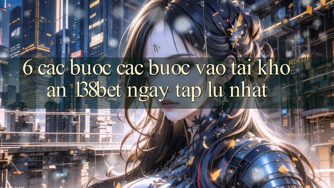 6. Các bước Các Bước Vào tài khoản 138bet Ngay tắp lự Nhất 6. Các bước Các Bước Vào tài khoản 138bet Ngay tắp lự Nhất