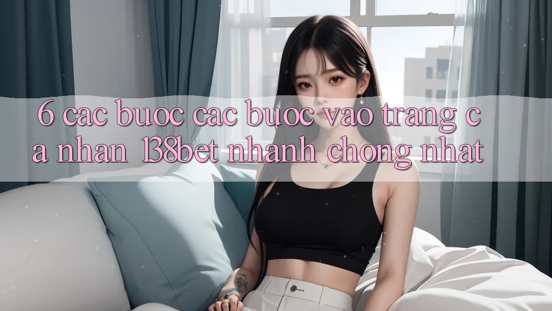 6. Các bước Các Bước Vào trang cá nhân 138bet Nhanh chóng Nhất 6. Các bước Các Bước Vào trang cá nhân 138bet Nhanh chóng Nhất