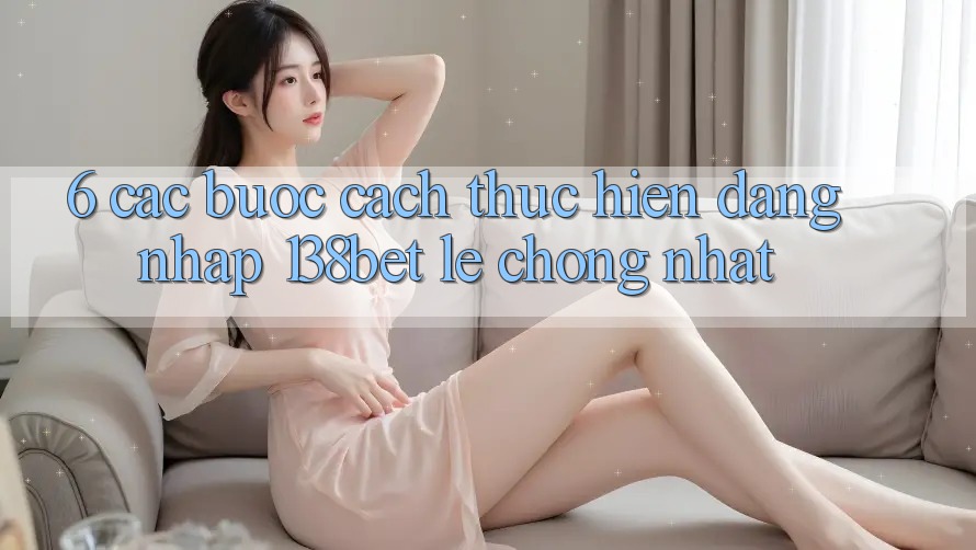 6. Các bước Cách thực hiện Đăng Nhập 138bet Lẹ Chóng Nhất