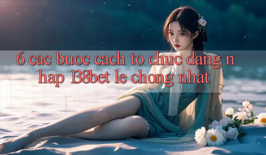6. Các bước Cách tổ chức Đăng Nhập 138bet Lẹ Chóng Nhất