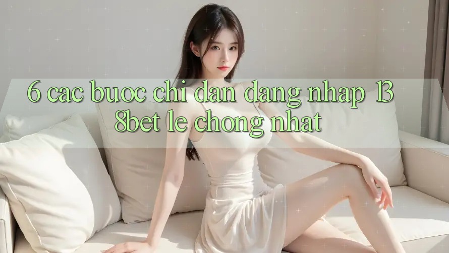 6. Các bước Chỉ dẫn Đăng Nhập 138bet Lẹ Chóng Nhất