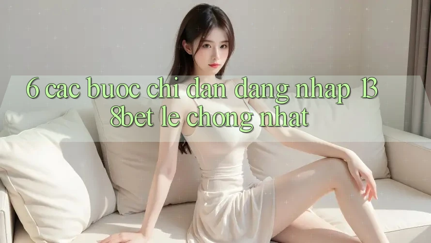 6. Các bước Chỉ dẫn Đăng Nhập 138bet Lẹ Chóng Nhất