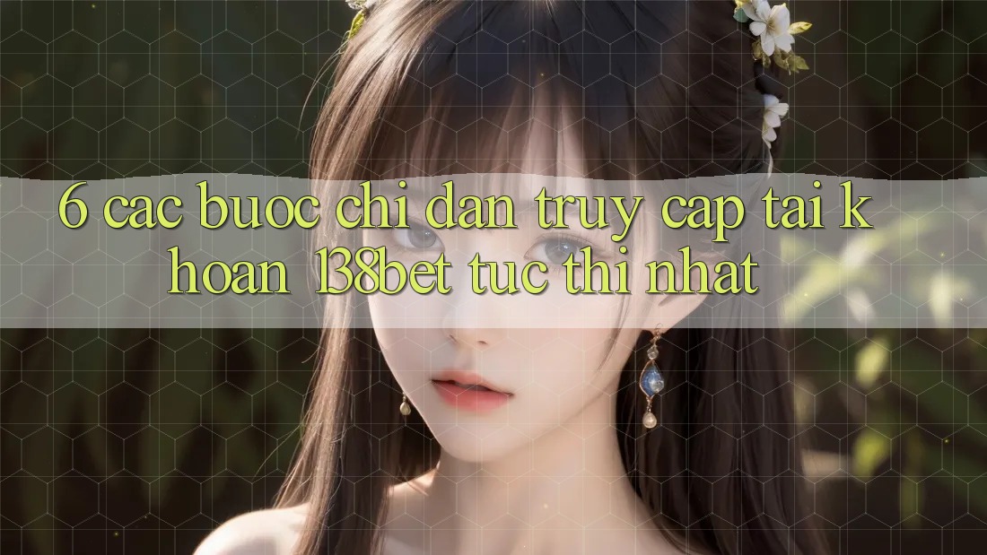 6. Các bước Chỉ dẫn Truy cập tài khoản 138bet Tức thì Nhất