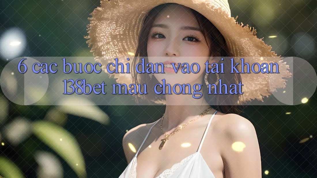 6. Các bước Chỉ dẫn Vào tài khoản 138bet Mau Chóng Nhất