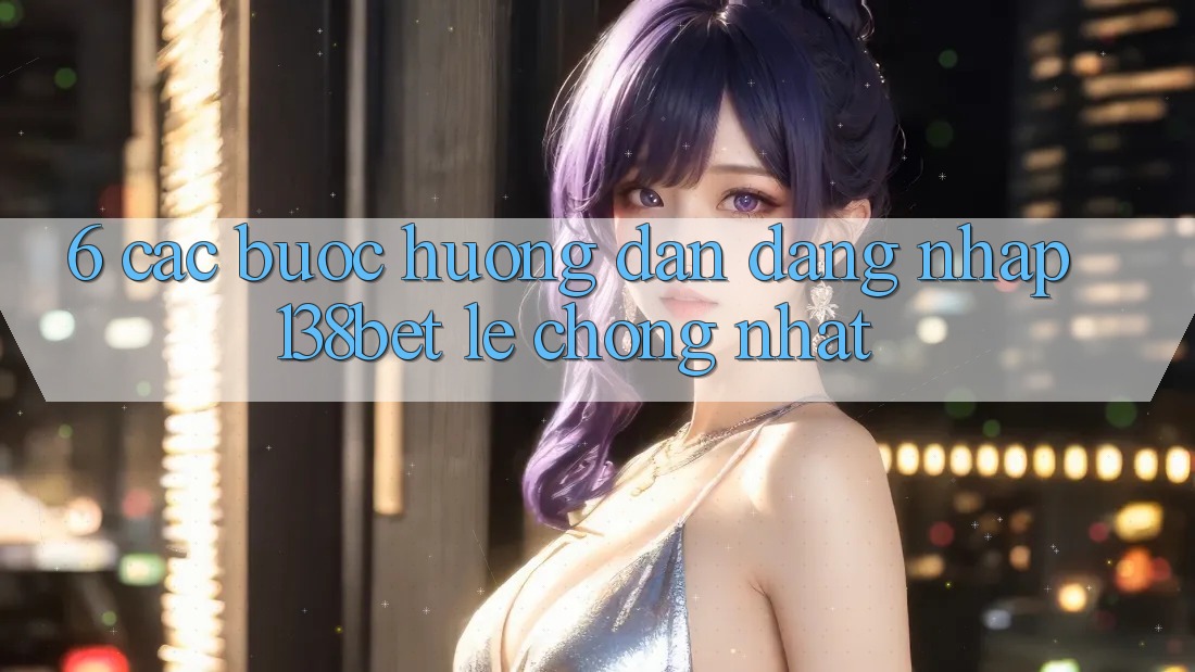 6. Các bước Hướng dẫn Đăng Nhập 138bet Lẹ chóng Nhất