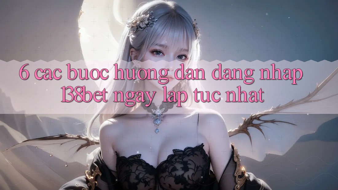 6. Các bước Hướng dẫn Đăng Nhập 138bet Ngay lập tức Nhất