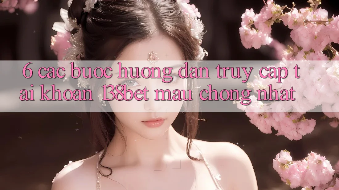 6. Các bước Hướng dẫn Truy cập tài khoản 138bet Mau Chóng Nhất