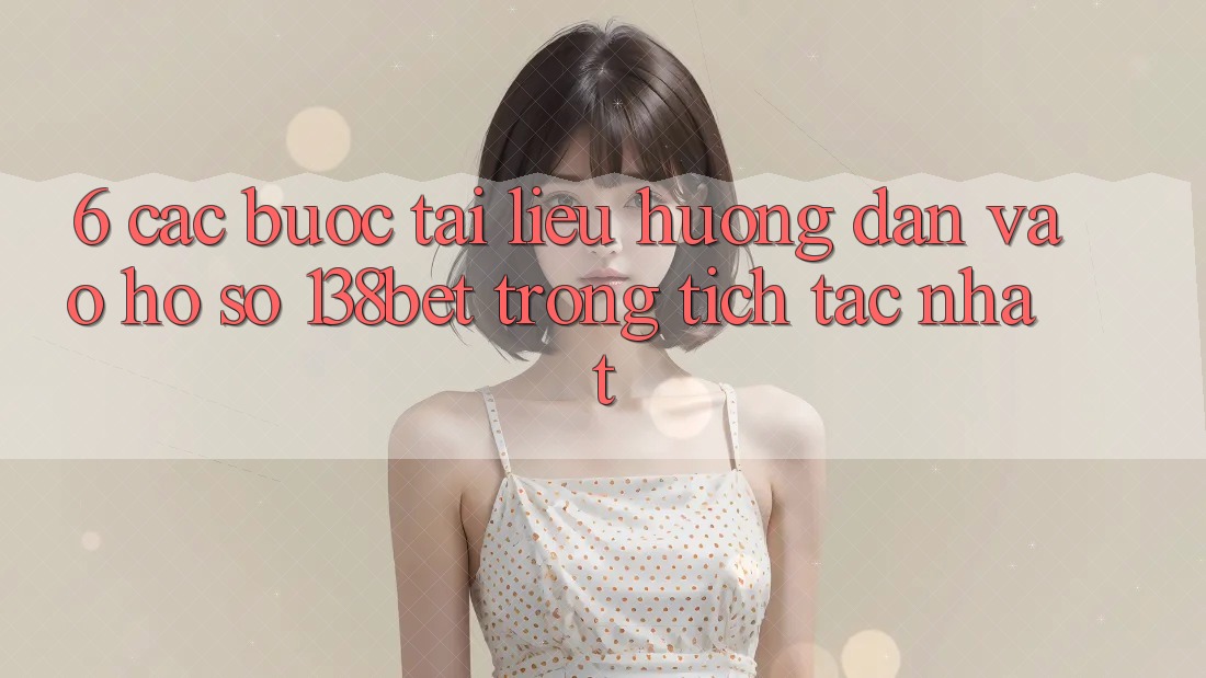 6. Các bước Tài liệu hướng dẫn Vào hồ sơ 138bet Trong tích tắc Nhất 6. Các bước Tài liệu hướng dẫn Vào hồ sơ 138bet Trong tích tắc Nhất