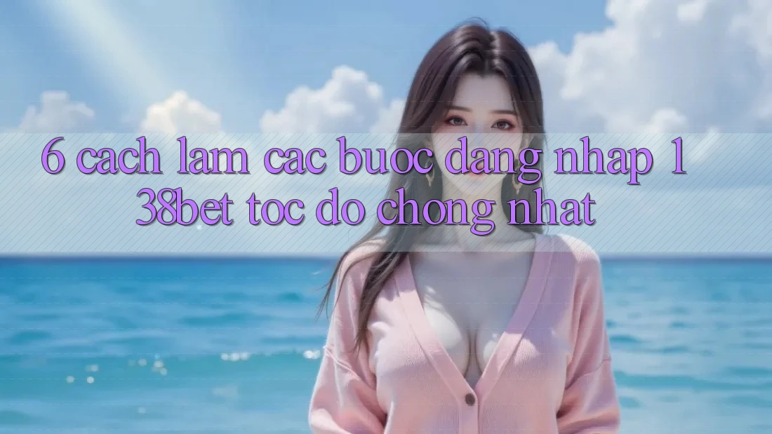 6. Cách làm Các Bước Đăng Nhập 138bet Tốc độ Chóng Nhất