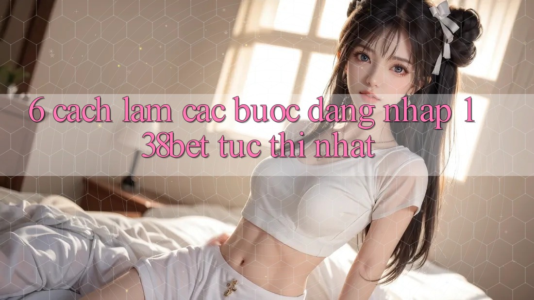 6. Cách làm Các Bước Đăng Nhập 138bet Tức thì Nhất
