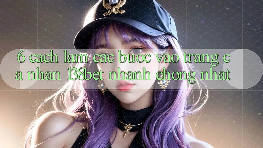 6. Cách làm Các Bước Vào trang cá nhân 138bet Nhanh chóng Nhất 6. Cách làm Các Bước Vào trang cá nhân 138bet Nhanh chóng Nhất