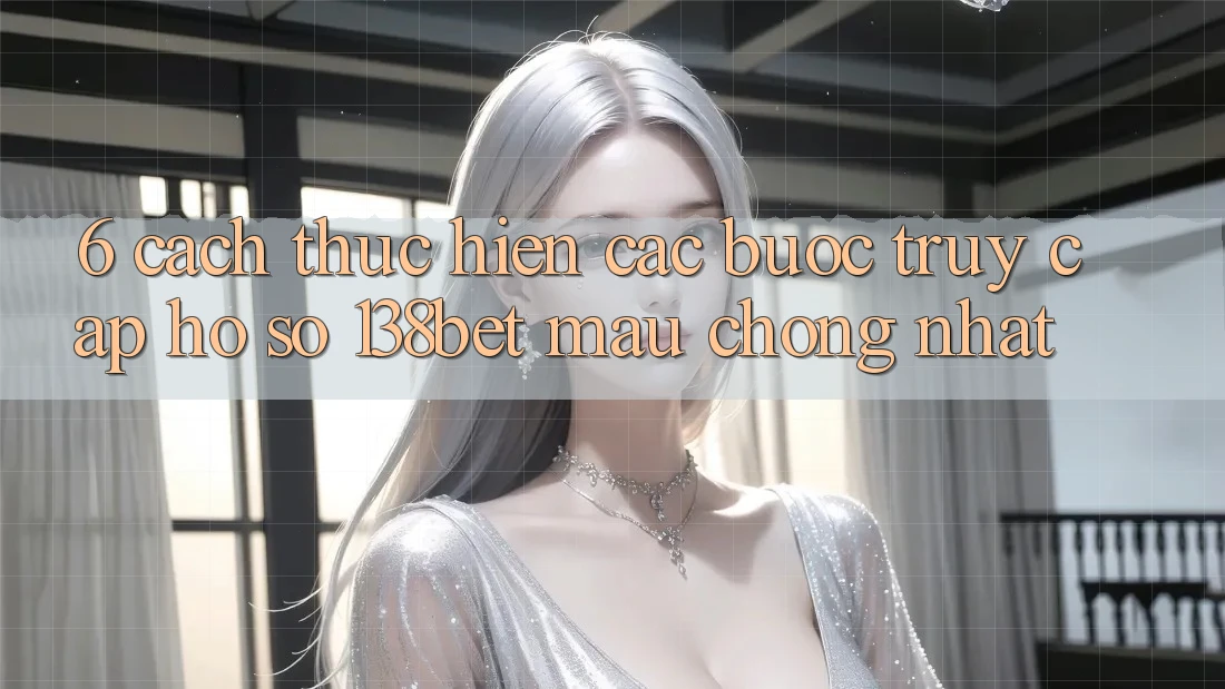 6. Cách thực hiện Các Bước Truy cập hồ sơ 138bet Mau Chóng Nhất