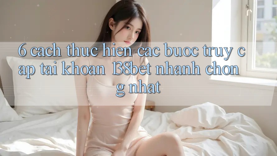 6. Cách thực hiện Các Bước Truy cập tài khoản 138bet Nhanh Chóng Nhất 6. Cách thực hiện Các Bước Truy cập tài khoản 138bet Nhanh Chóng Nhất
