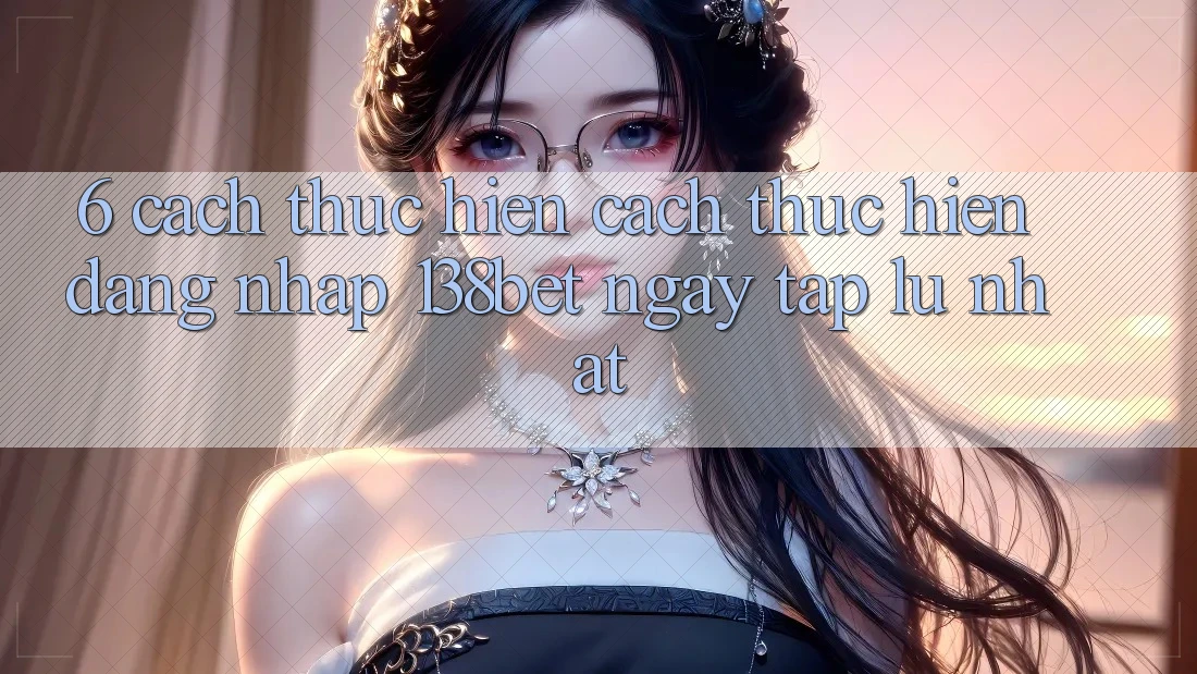 6. Cách thực hiện Cách thực hiện Đăng Nhập 138bet Ngay tắp lự Nhất 6. Cách thực hiện Cách thực hiện Đăng Nhập 138bet Ngay tắp lự Nhất