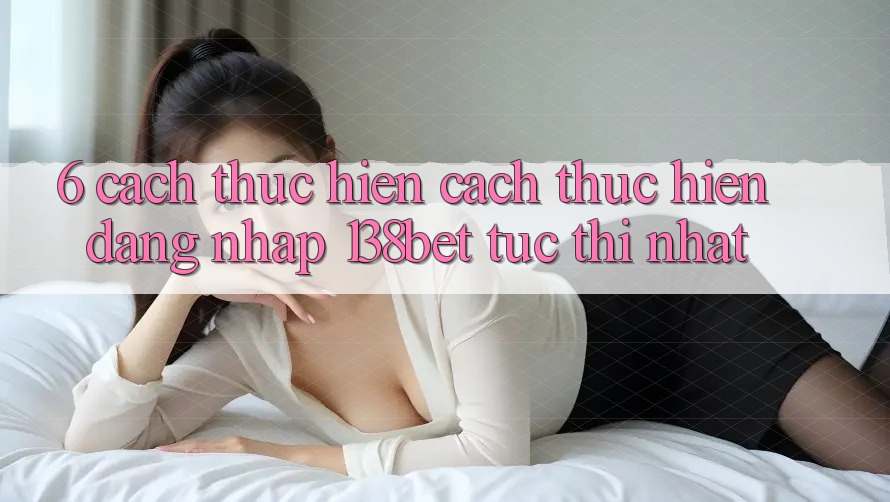 6. Cách thực hiện Cách thực hiện Đăng Nhập 138bet Tức thì Nhất
