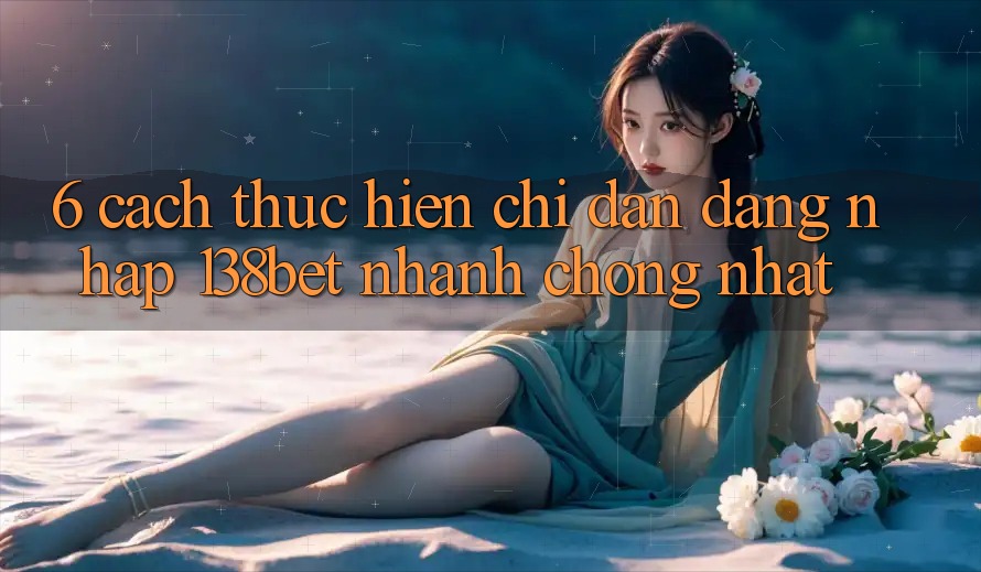 6. Cách thực hiện Chỉ dẫn Đăng nhập 138bet Nhanh Chóng Nhất 6. Cách thực hiện Chỉ dẫn Đăng nhập 138bet Nhanh Chóng Nhất