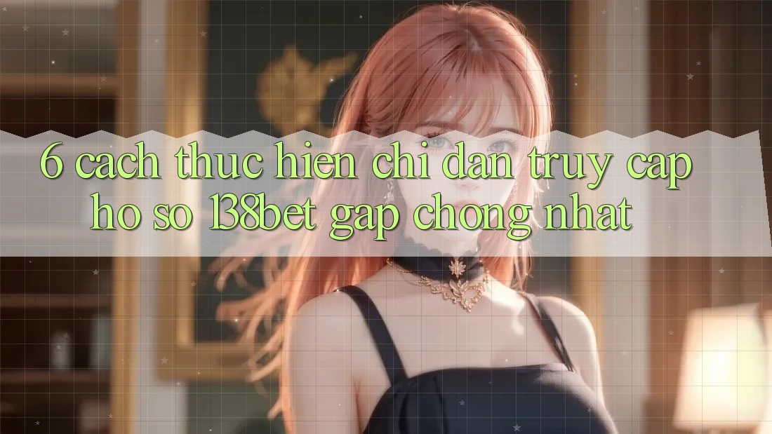 6. Cách thực hiện Chỉ dẫn Truy cập hồ sơ 138bet Gấp Chóng Nhất