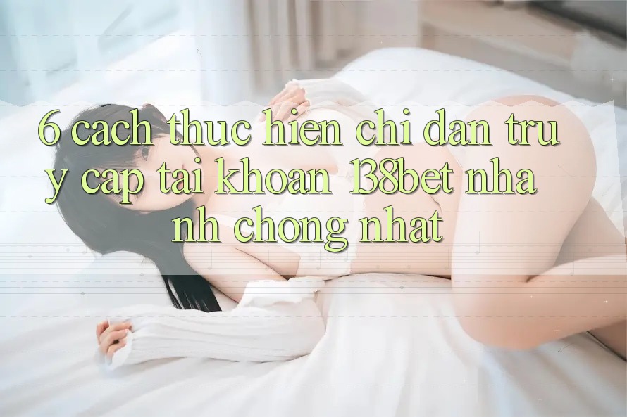 6. Cách thực hiện Chỉ dẫn Truy cập tài khoản 138bet Nhanh Chóng Nhất