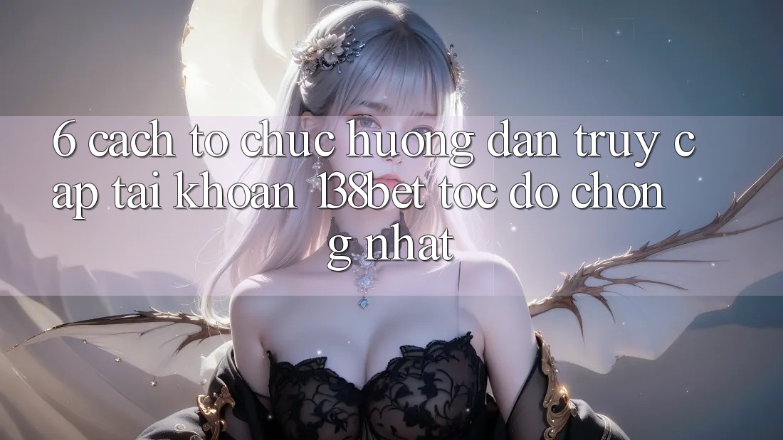 6. Cách tổ chức Hướng dẫn Truy cập tài khoản 138bet Tốc độ Chóng Nhất 6. Cách tổ chức Hướng dẫn Truy cập tài khoản 138bet Tốc độ Chóng Nhất