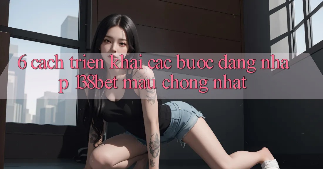 6. Cách triển khai Các Bước Đăng Nhập 138bet Mau Chóng Nhất