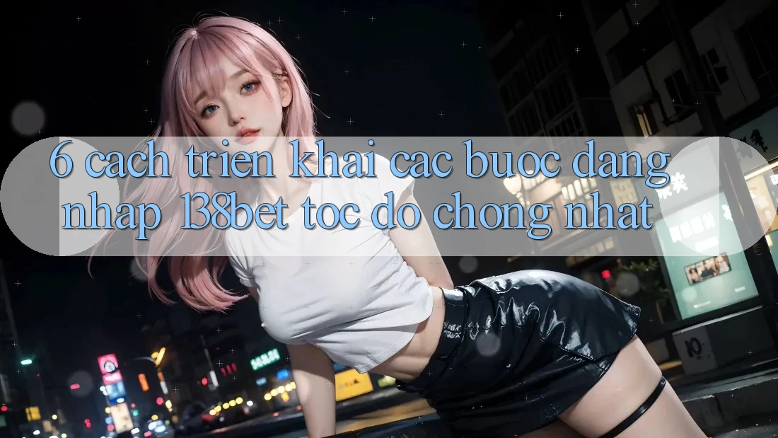 6. Cách triển khai Các Bước Đăng nhập 138bet Tốc độ Chóng Nhất 6. Cách triển khai Các Bước Đăng nhập 138bet Tốc độ Chóng Nhất