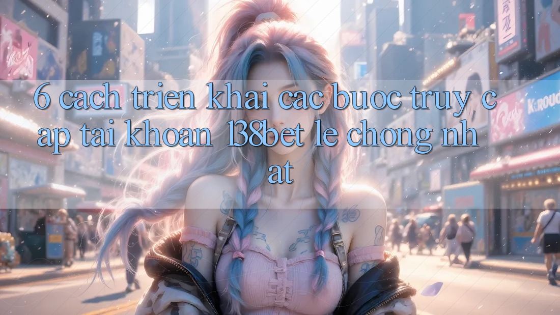 6. Cách triển khai Các Bước Truy cập tài khoản 138bet Lẹ Chóng Nhất 6. Cách triển khai Các Bước Truy cập tài khoản 138bet Lẹ Chóng Nhất