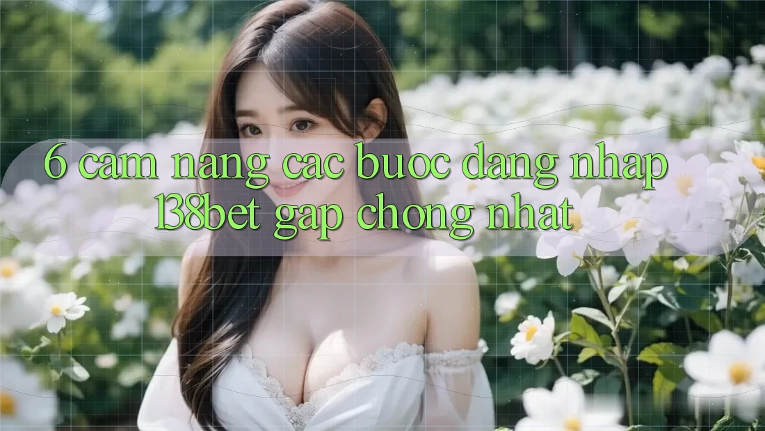 6. Cẩm nang Các Bước Đăng Nhập 138bet Gấp Chóng Nhất