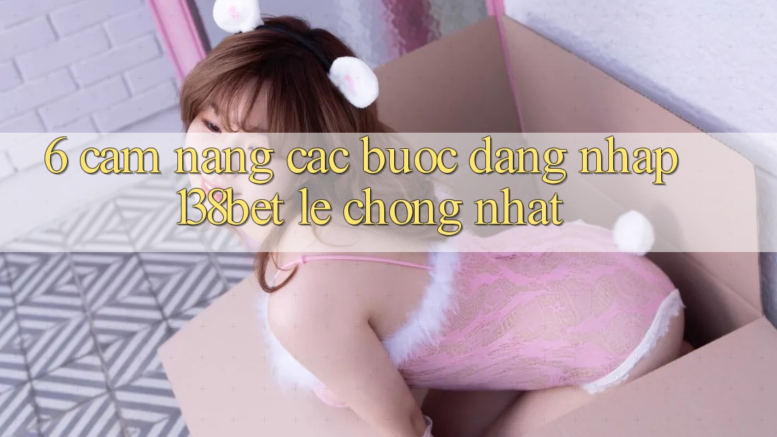 6. Cẩm nang Các Bước Đăng Nhập 138bet Lẹ Chóng Nhất 6. Cẩm nang Các Bước Đăng Nhập 138bet Lẹ Chóng Nhất