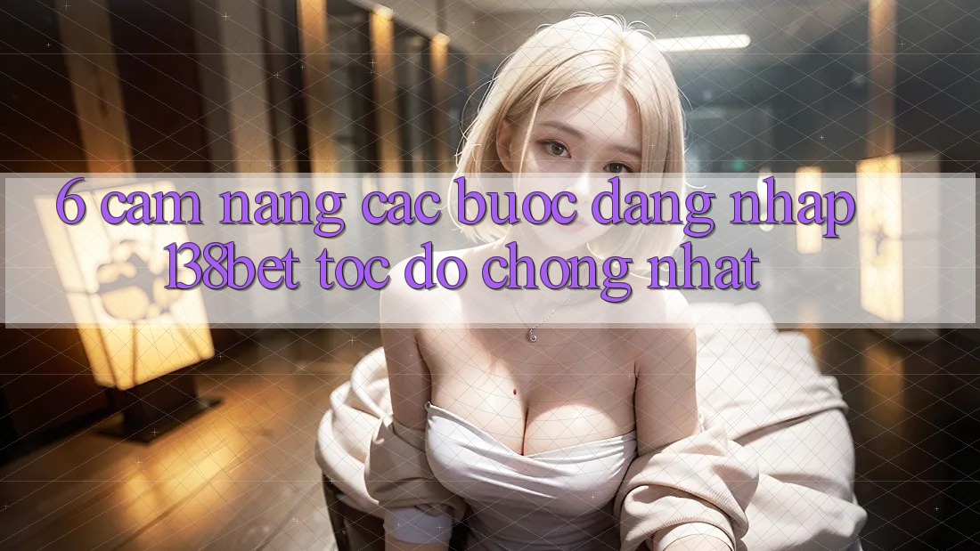 6. Cẩm nang Các Bước Đăng Nhập 138bet Tốc độ Chóng Nhất 6. Cẩm nang Các Bước Đăng Nhập 138bet Tốc độ Chóng Nhất