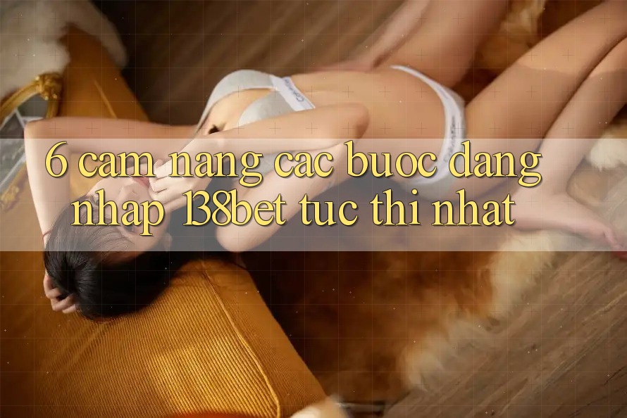 6. Cẩm nang Các Bước Đăng Nhập 138bet Tức thì Nhất