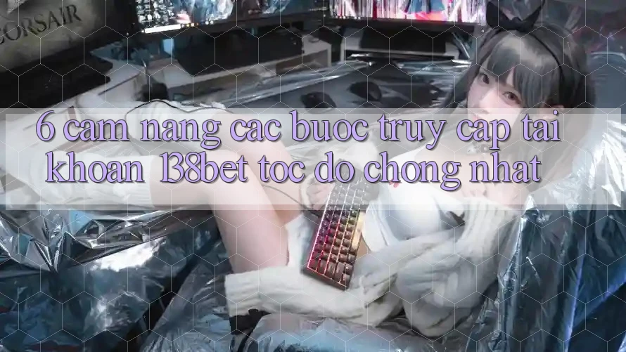 6. Cẩm nang Các Bước Truy cập tài khoản 138bet Tốc độ Chóng Nhất