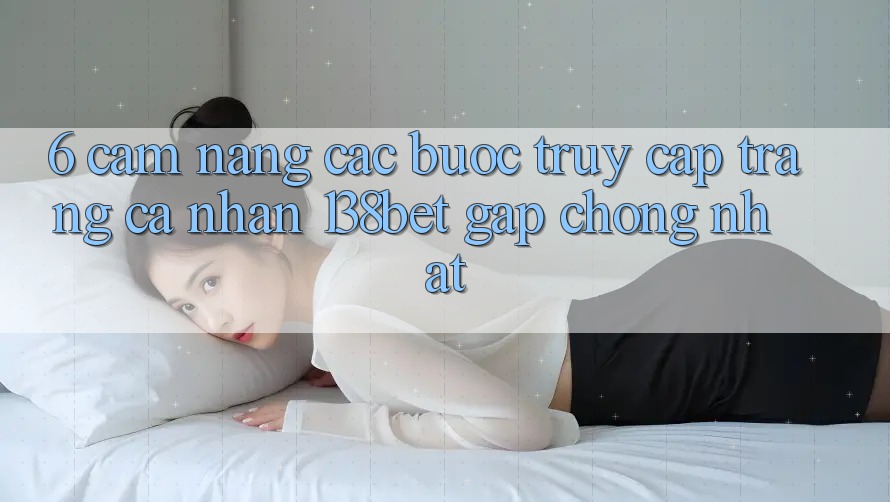 6. Cẩm nang Các Bước Truy cập trang cá nhân 138bet Gấp Chóng Nhất
