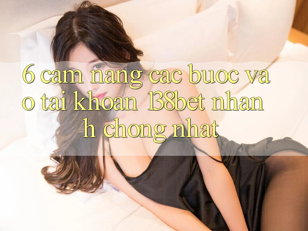 6. Cẩm nang Các Bước Vào tài khoản 138bet Nhanh chóng Nhất